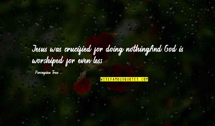 I Am Nothing Without Jesus Quotes By Porcupine Tree: Jesus was crucified for doing nothingAnd God is