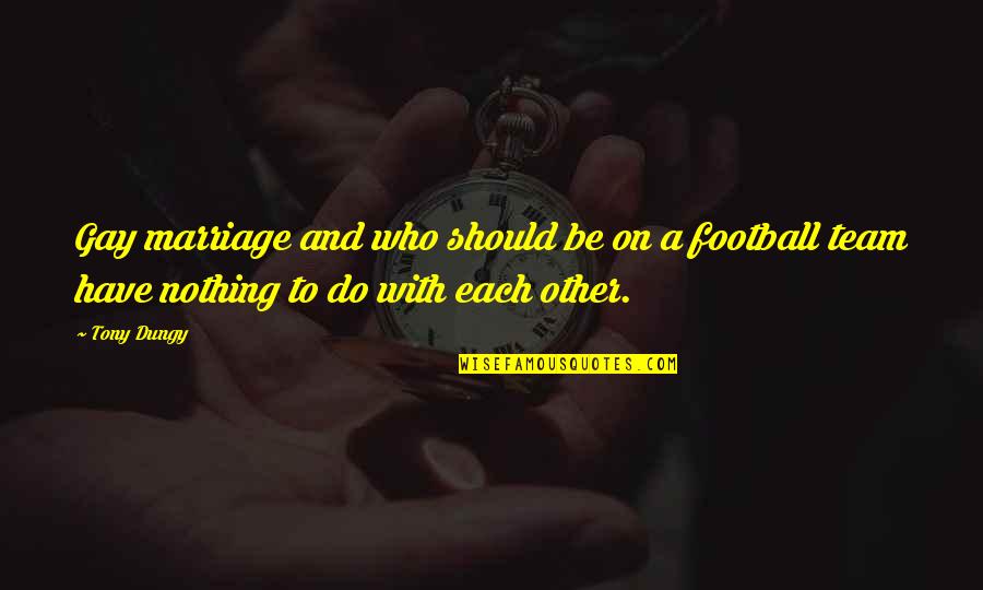 I Am Nothing Without My Team Quotes By Tony Dungy: Gay marriage and who should be on a