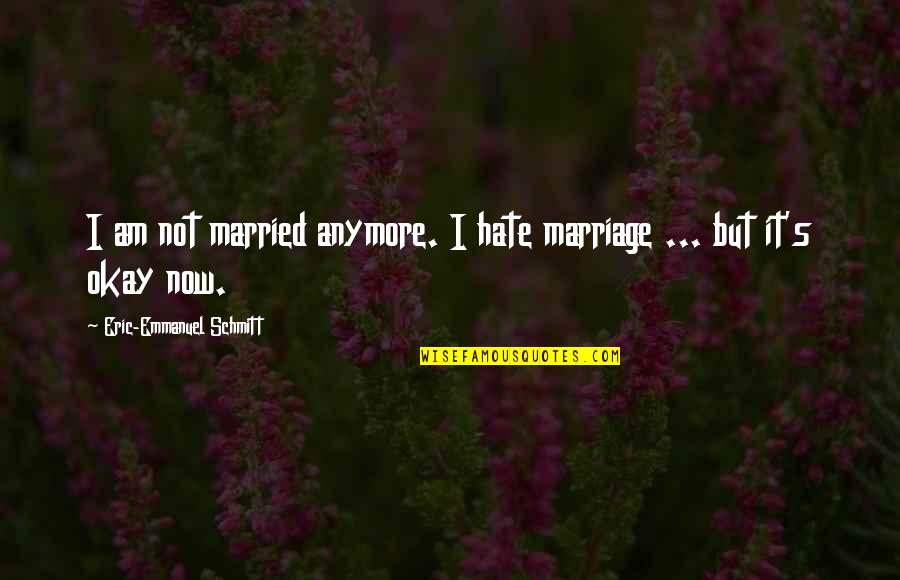 I Am Now Quotes By Eric-Emmanuel Schmitt: I am not married anymore. I hate marriage