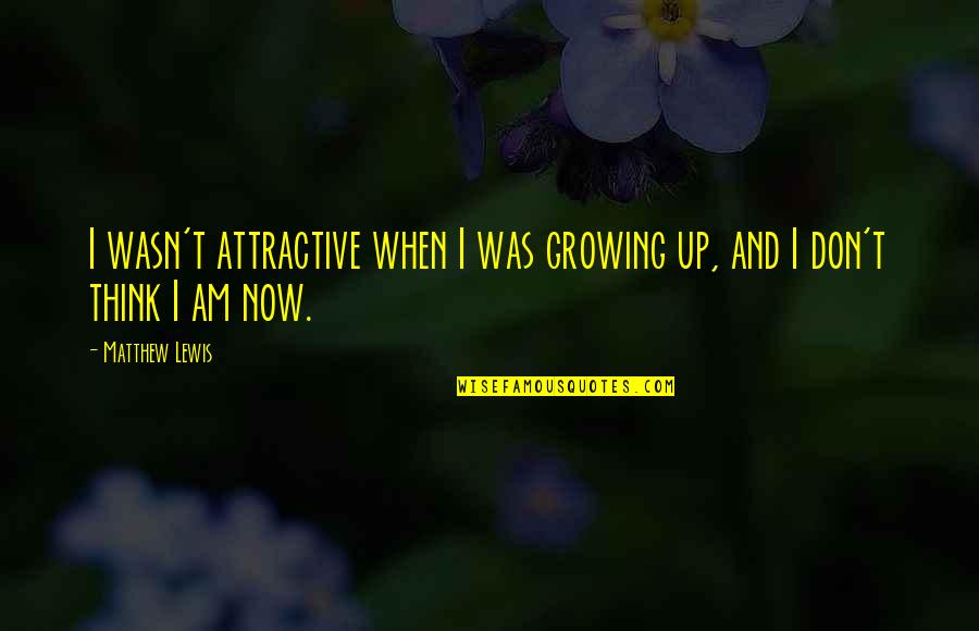 I Am Now Quotes By Matthew Lewis: I wasn't attractive when I was growing up,