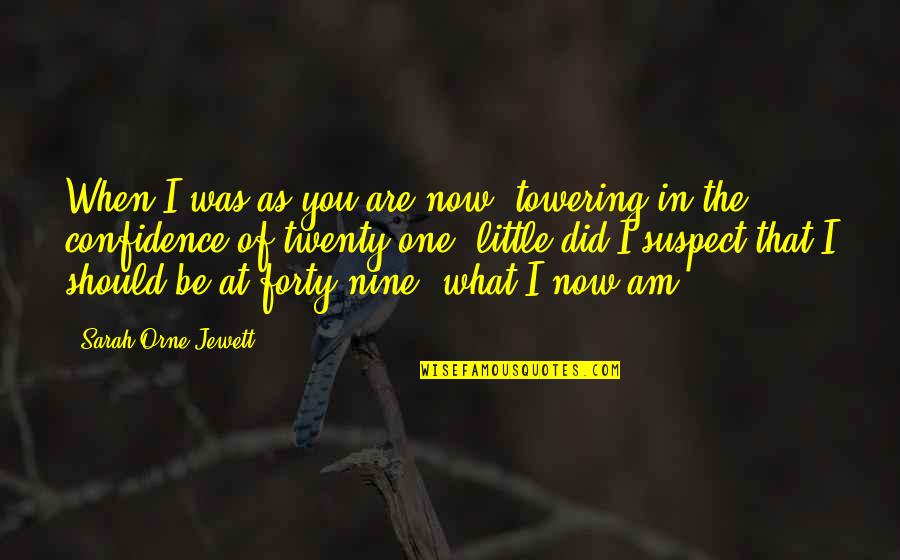 I Am Now Quotes By Sarah Orne Jewett: When I was as you are now, towering