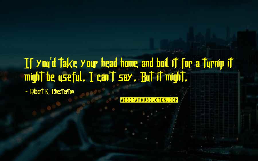 I Am Nujood Quotes By Gilbert K. Chesterton: If you'd take your head home and boil