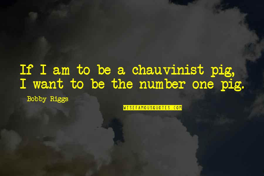 I Am Number One Quotes By Bobby Riggs: If I am to be a chauvinist pig,