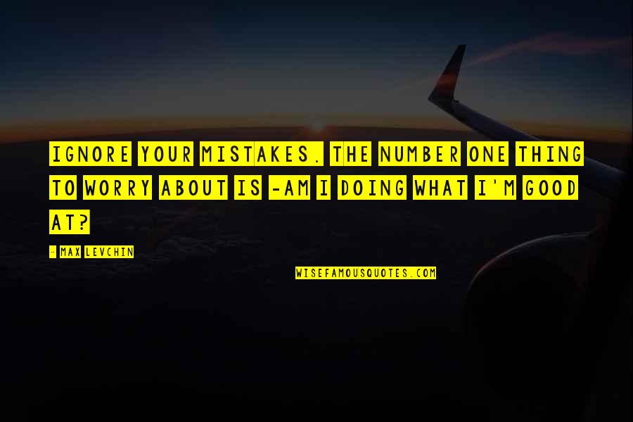 I Am Number One Quotes By Max Levchin: Ignore your mistakes. The number one thing to