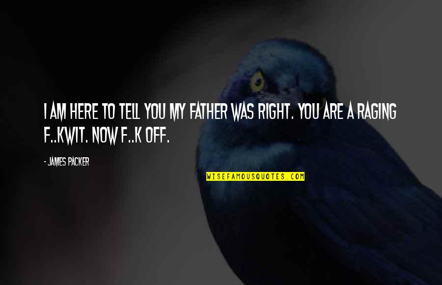 I Am Off Quotes By James Packer: I am here to tell you my father