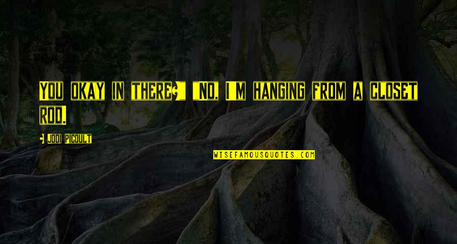 I Am Ok Without You Quotes By Jodi Picoult: You okay in there?" "No, I'm hanging from