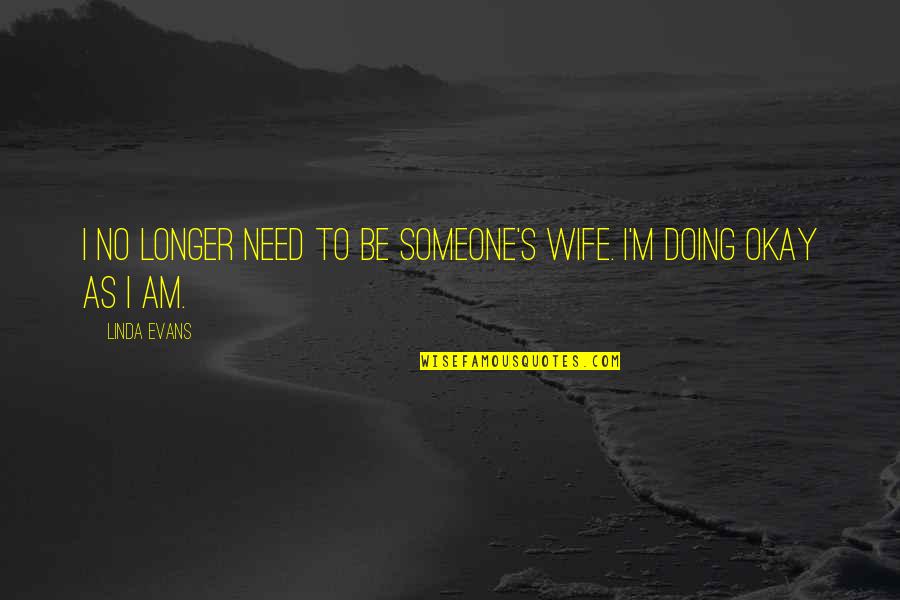 I Am Okay Quotes By Linda Evans: I no longer need to be someone's wife.