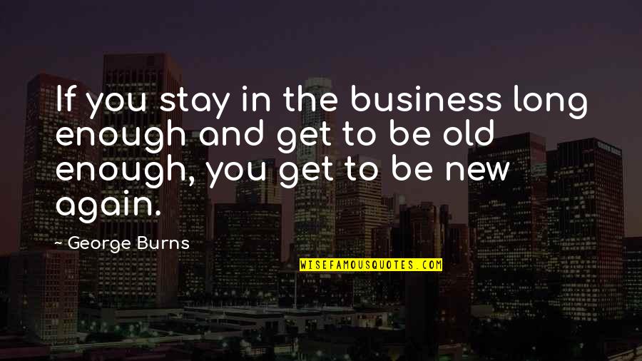 I Am Old Enough Quotes By George Burns: If you stay in the business long enough