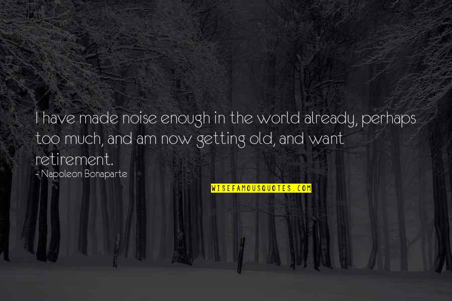 I Am Old Enough Quotes By Napoleon Bonaparte: I have made noise enough in the world