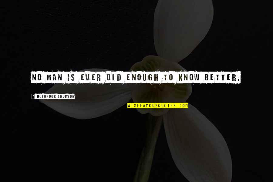 I Am Old Enough To Know Better Quotes By Holbrook Jackson: No man is ever old enough to know