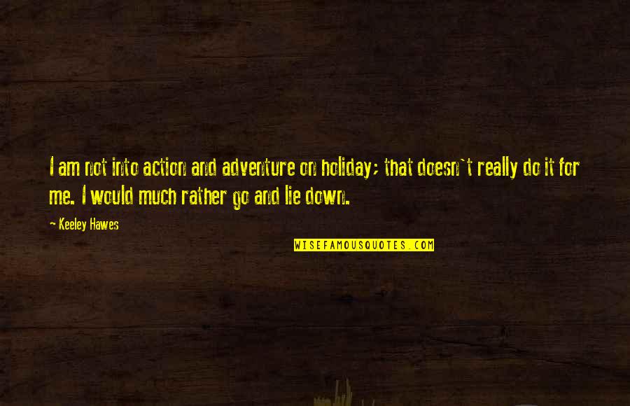 I Am On Holiday Quotes By Keeley Hawes: I am not into action and adventure on I Am On Holiday Quotes By Keeley Hawes: I am not into action and adventure on