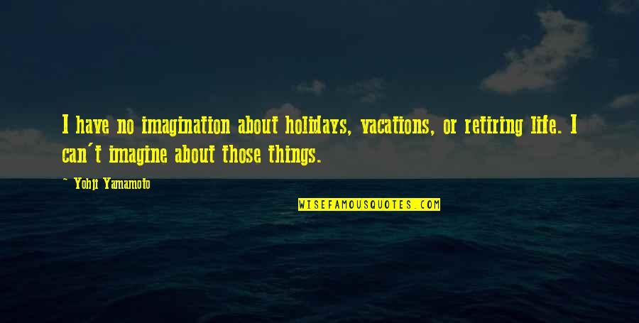 I Am On Holiday Quotes By Yohji Yamamoto: I have no imagination about holidays, vacations, or I Am On Holiday Quotes By Yohji Yamamoto: I have no imagination about holidays, vacations, or