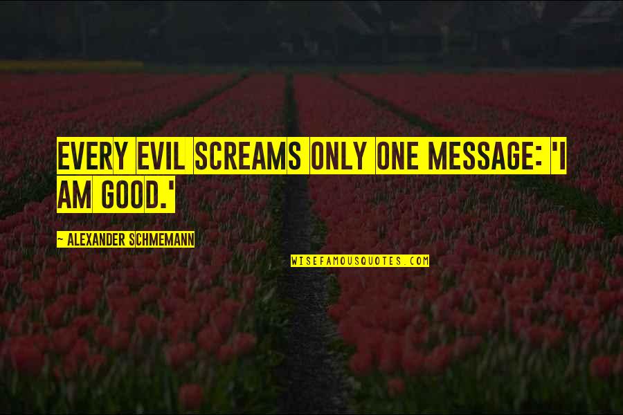 I Am Only One Quotes By Alexander Schmemann: Every evil screams only one message: 'I am