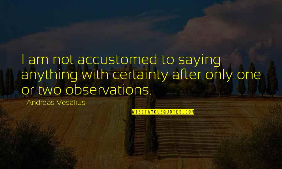 I Am Only One Quotes By Andreas Vesalius: I am not accustomed to saying anything with
