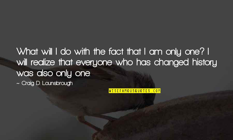 I Am Only One Quotes By Craig D. Lounsbrough: What will I do with the fact that