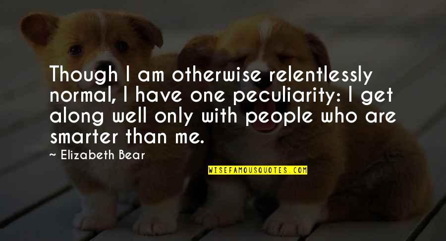 I Am Only One Quotes By Elizabeth Bear: Though I am otherwise relentlessly normal, I have