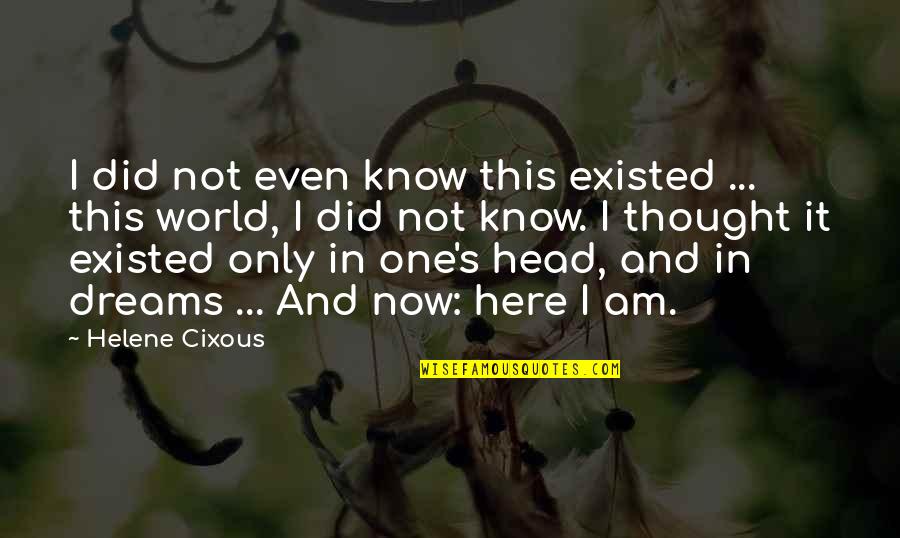 I Am Only One Quotes By Helene Cixous: I did not even know this existed ...