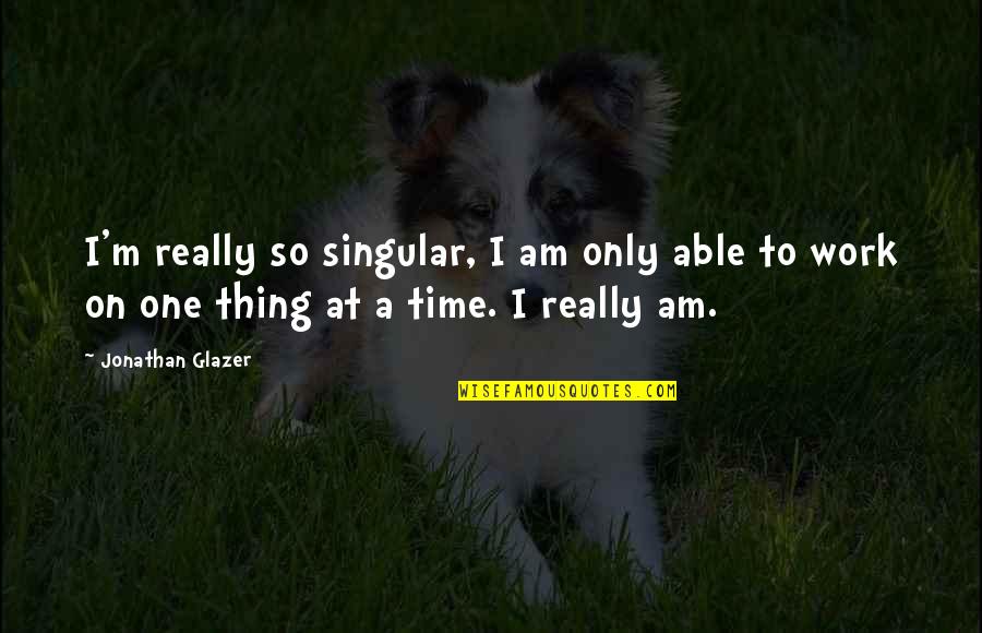 I Am Only One Quotes By Jonathan Glazer: I'm really so singular, I am only able