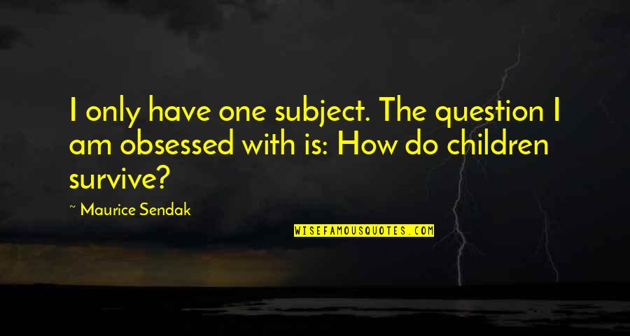 I Am Only One Quotes By Maurice Sendak: I only have one subject. The question I