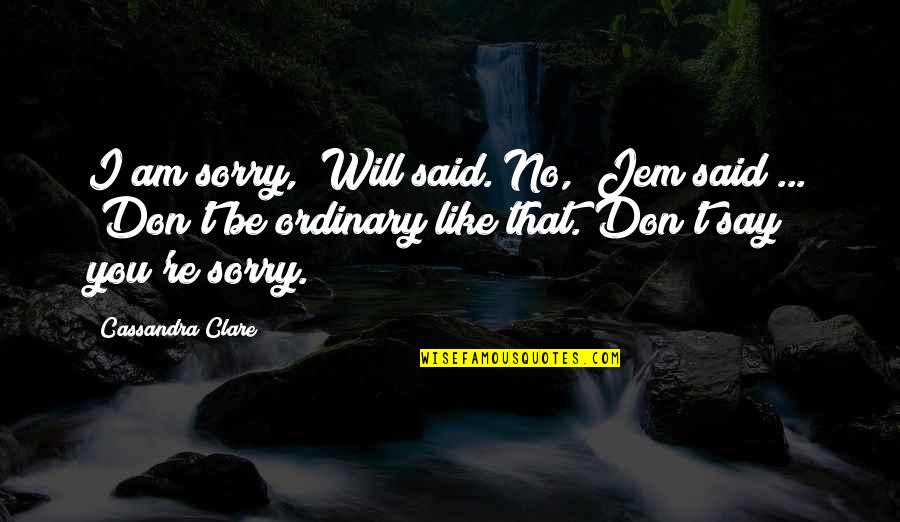 I Am Ordinary Quotes By Cassandra Clare: I am sorry," Will said."No," Jem said ...