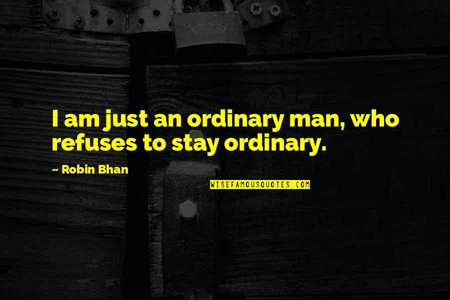 I Am Ordinary Quotes By Robin Bhan: I am just an ordinary man, who refuses