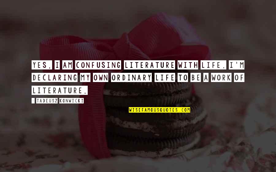 I Am Ordinary Quotes By Tadeusz Konwicki: Yes, I am confusing literature with life. I'm