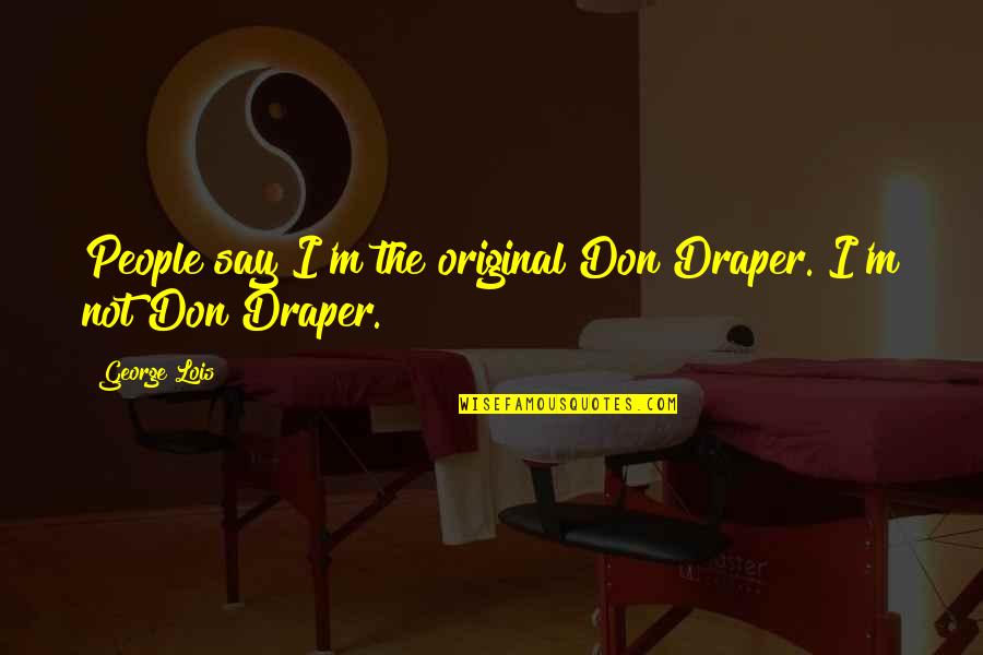I Am Original Quotes By George Lois: People say I'm the original Don Draper. I'm