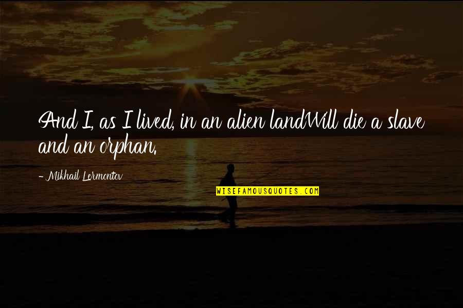 I Am Orphan Quotes By Mikhail Lermontov: And I, as I lived, in an alien