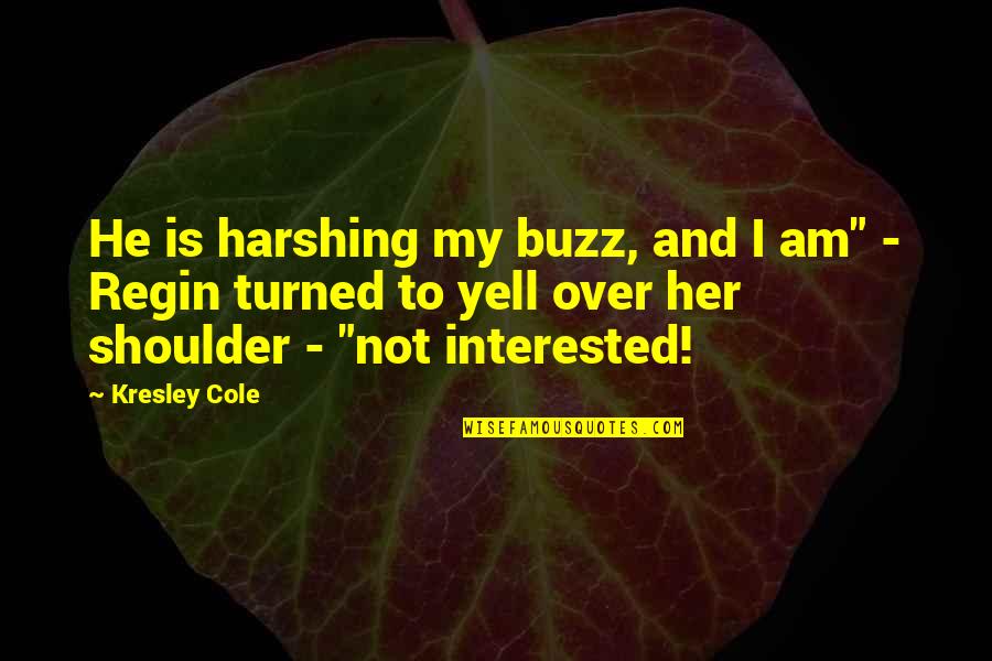 I Am Over Her Quotes By Kresley Cole: He is harshing my buzz, and I am"