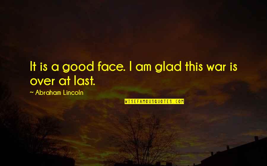 I Am Over It Quotes By Abraham Lincoln: It is a good face. I am glad