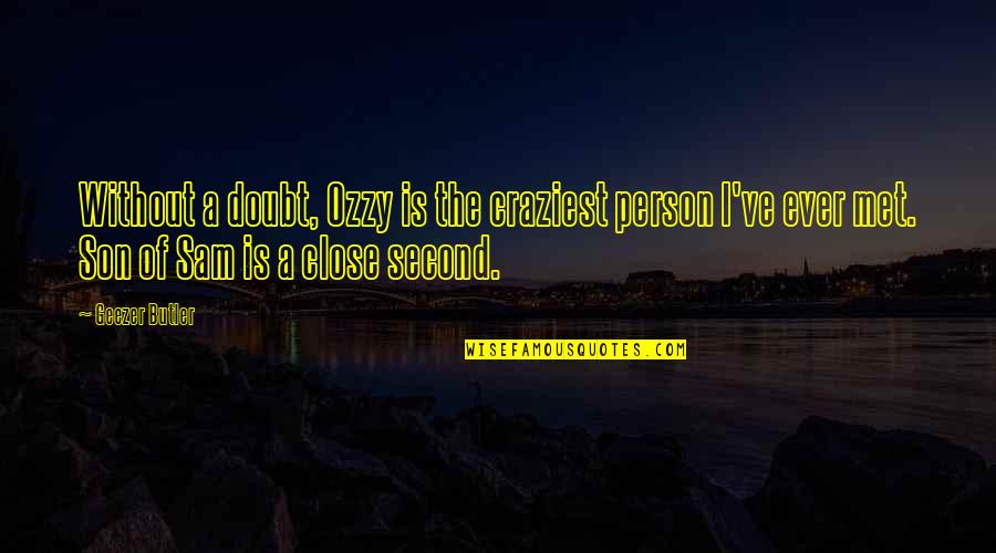 I Am Ozzy Best Quotes By Geezer Butler: Without a doubt, Ozzy is the craziest person