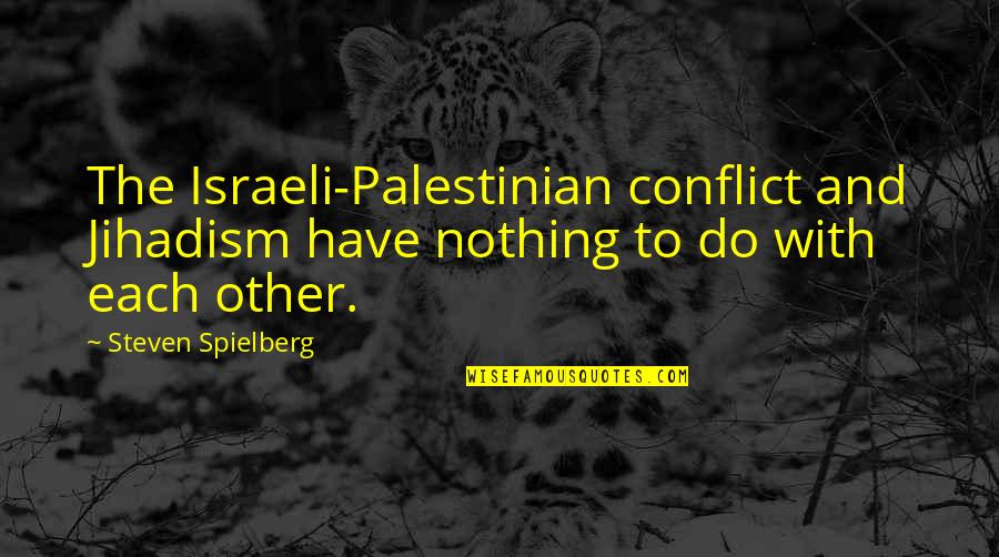 I Am Palestinian Quotes By Steven Spielberg: The Israeli-Palestinian conflict and Jihadism have nothing to I Am Palestinian Quotes By Steven Spielberg: The Israeli-Palestinian conflict and Jihadism have nothing to