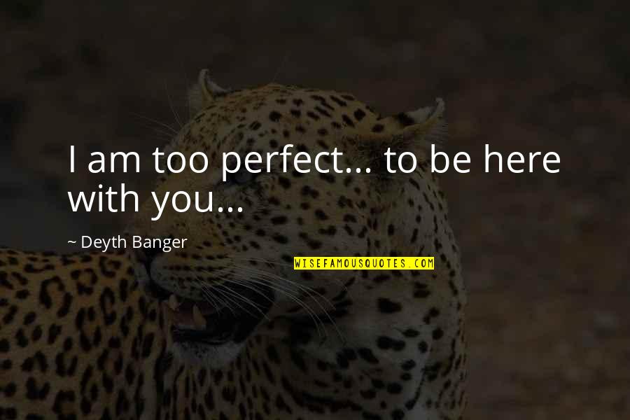 I Am Perfect Quotes By Deyth Banger: I am too perfect... to be here with I Am Perfect Quotes By Deyth Banger: I am too perfect... to be here with
