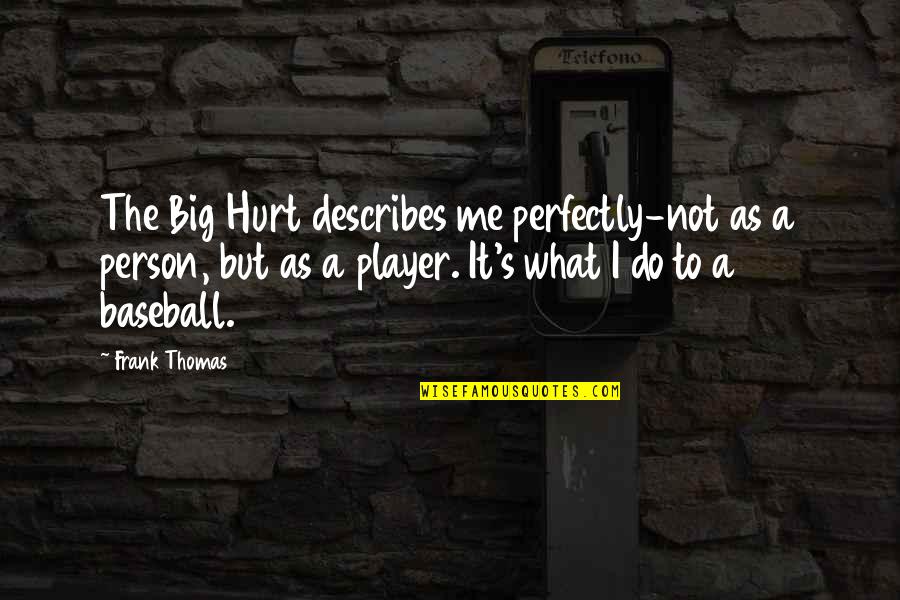 I Am Perfectly Me Quotes By Frank Thomas: The Big Hurt describes me perfectly-not as a