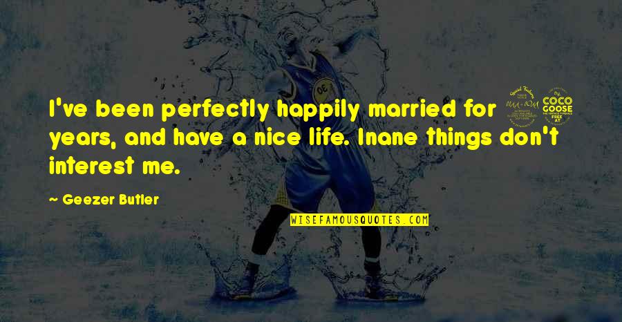 I Am Perfectly Me Quotes By Geezer Butler: I've been perfectly happily married for 25 years,