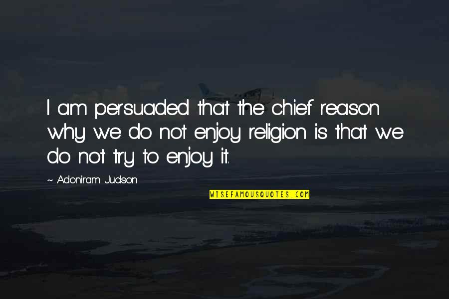 I Am Persuaded Quotes By Adoniram Judson: I am persuaded that the chief reason why