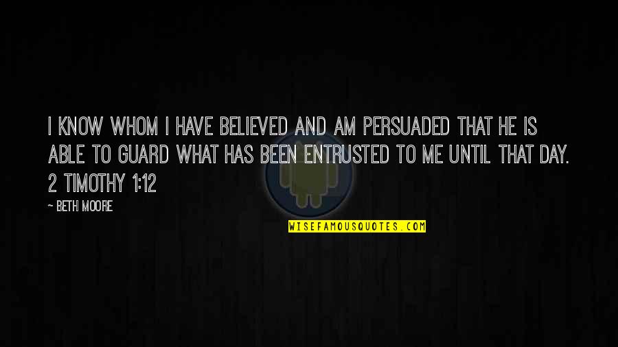 I Am Persuaded Quotes By Beth Moore: I know whom I have believed and am