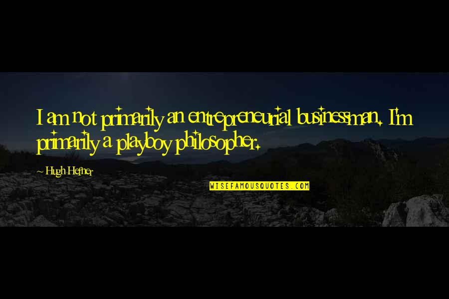 I Am Playboy Quotes By Hugh Hefner: I am not primarily an entrepreneurial businessman. I'm