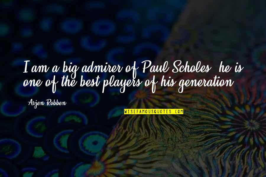 I Am Player Quotes By Arjen Robben: I am a big admirer of Paul Scholes,