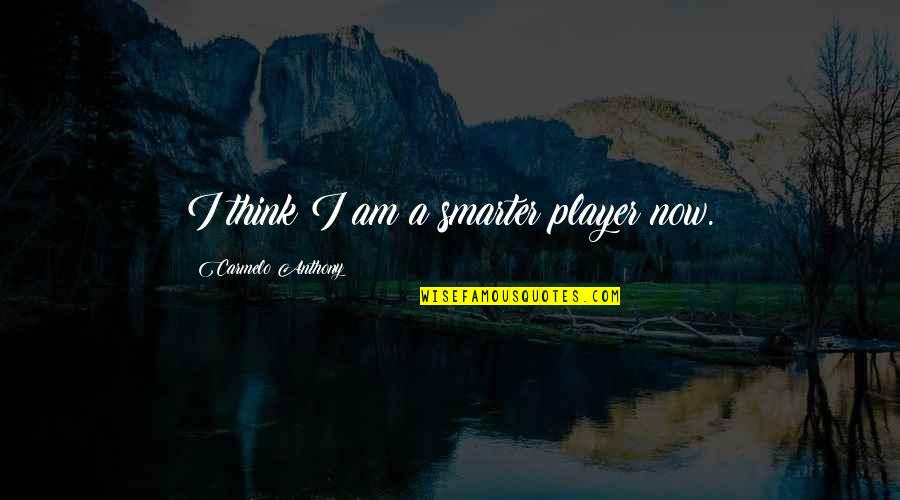 I Am Player Quotes By Carmelo Anthony: I think I am a smarter player now.