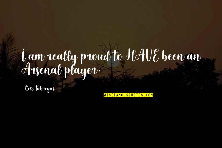 I Am Player Quotes By Cesc Fabregas: I am really proud to HAVE been an