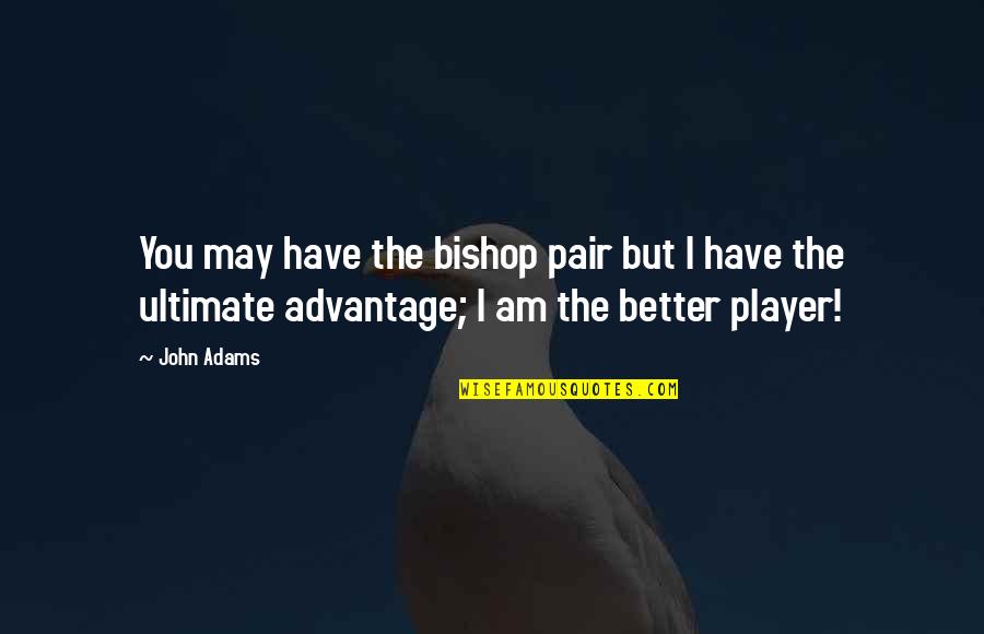 I Am Player Quotes By John Adams: You may have the bishop pair but I