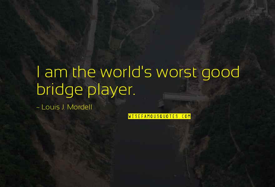 I Am Player Quotes By Louis J. Mordell: I am the world's worst good bridge player.