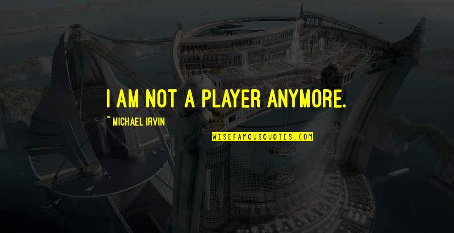 I Am Player Quotes By Michael Irvin: I am not a player anymore.