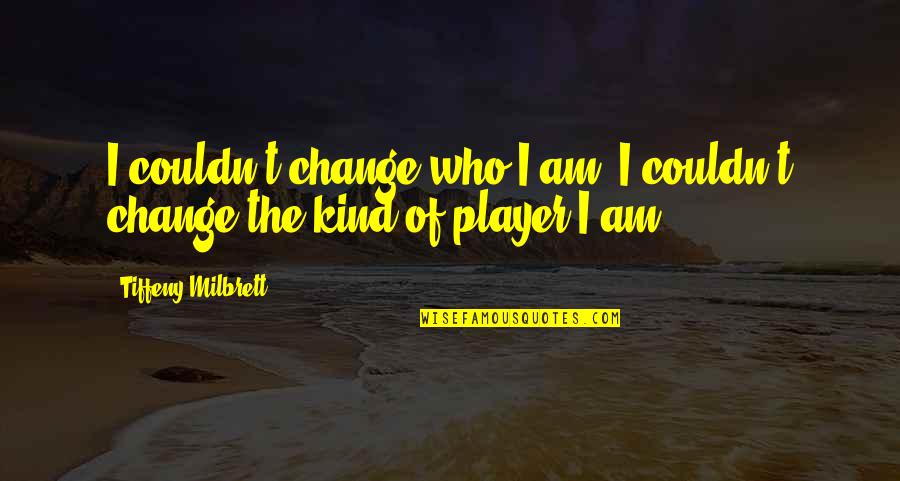 I Am Player Quotes By Tiffeny Milbrett: I couldn't change who I am; I couldn't