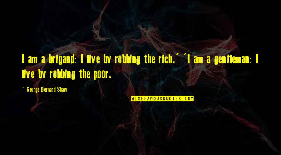 I Am Poor Quotes By George Bernard Shaw: I am a brigand: I live by robbing