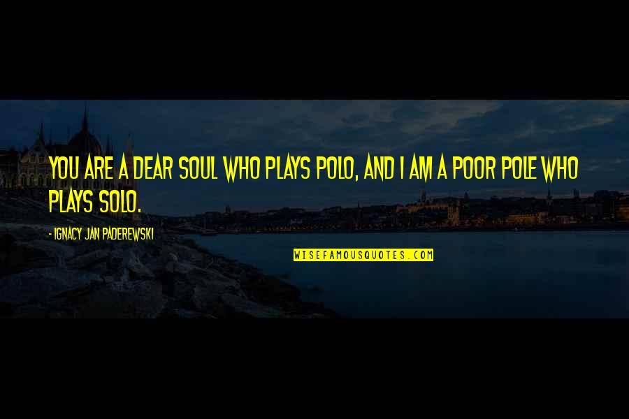I Am Poor Quotes By Ignacy Jan Paderewski: You are a dear soul who plays polo,