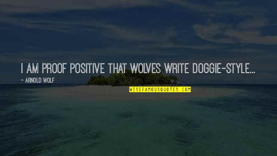 I Am Positive Quotes By Arnold Wolf: I am proof positive that wolves write doggie-style... I Am Positive Quotes By Arnold Wolf: I am proof positive that wolves write doggie-style...