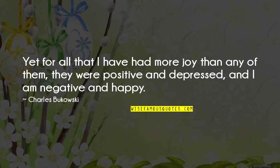 I Am Positive Quotes By Charles Bukowski: Yet for all that I have had more