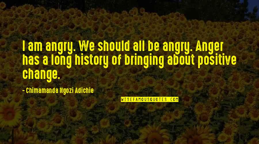 I Am Positive Quotes By Chimamanda Ngozi Adichie: I am angry. We should all be angry.
